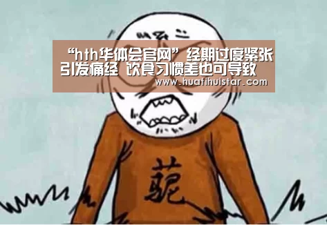 “hth华体会官网”经期过度紧张引发痛经 饮食习惯差也可导致此病(图1) 华体会官方入口
