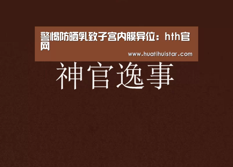 警惕防晒乳致子宫内膜异位:hth官网(图2) 警惕防晒乳致子宫内膜异位:hth官网(图2)