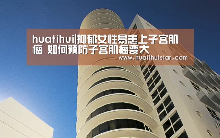 huatihui|抑郁女性易患上子宫肌瘤 如何预防子宫肌瘤变大(图4)